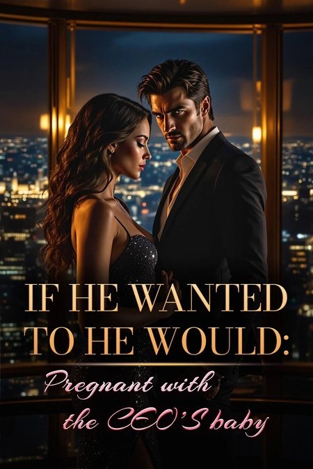 IF HE WANTED TO HE WOULD: PREGNANT WITH THE CEO’S BABY